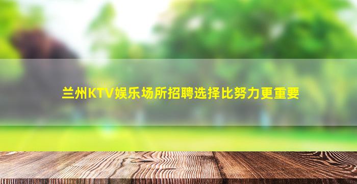 兰州KTV娱乐场所招聘选择比努力更重要