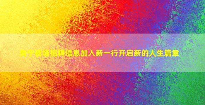 南宁夜场招聘信息
加入新一行开启新的人生篇章