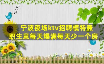 宁波夜场ktv招聘模特兼职生意每天爆满每天少一个房
